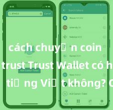 cách chuyển coin từ ví trust Trust Wallet có hỗ trợ tiếng Việt không? Cách sử dụng dễ dàng