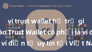 ví trust wallet hỗ trợ giao dịch nào Trust Wallet có phải là ví điện tử uy tín tại Việt Nam không?