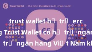 trust wallet hỗ trợ erc721 không Trust Wallet có hỗ trợ ngân hàng Việt Nam không?