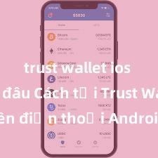 trust wallet ios tải ở đâu Cách tải Trust Wallet trên điện thoại Android tại Việt Nam